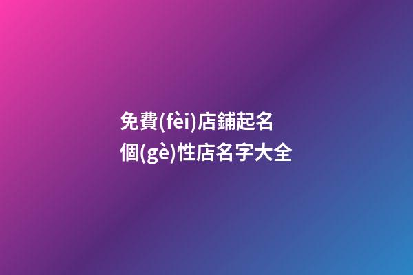 免費(fèi)店鋪起名 個(gè)性店名字大全